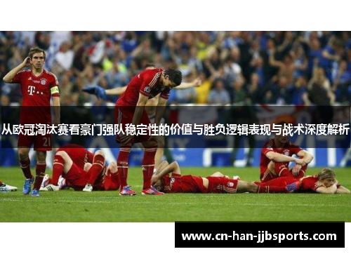 从欧冠淘汰赛看豪门强队稳定性的价值与胜负逻辑表现与战术深度解析
