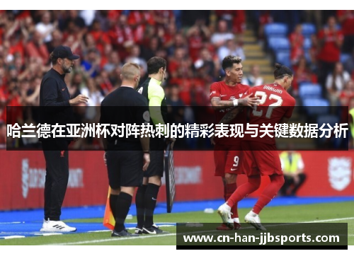 哈兰德在亚洲杯对阵热刺的精彩表现与关键数据分析