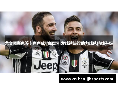 尤文图斯免签卡卢卢成功加盟引发球迷热议助力球队防线升级