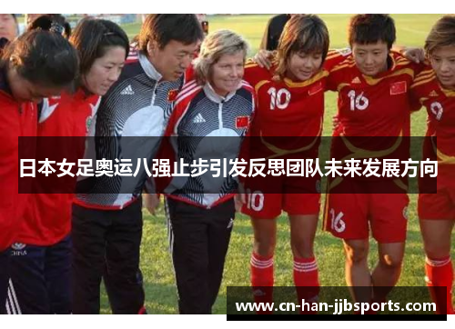 日本女足奥运八强止步引发反思团队未来发展方向