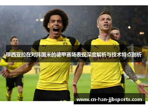 穆西亚拉在对阵国米的德甲赛场表现深度解析与技术特点剖析 穆西亚拉在对阵国米的德甲赛场表现深度解析与技术特点剖析