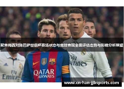 聚焦梅西对阵巴萨世俱杯赛场状态与竞技表现全面评估走势与影响分析展望