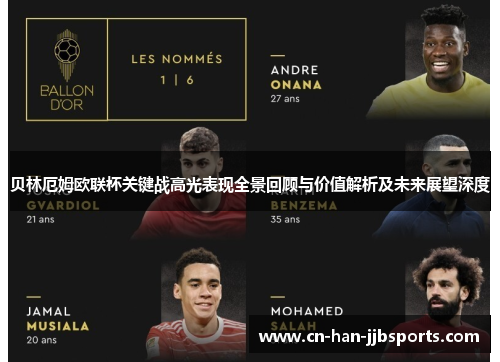 贝林厄姆欧联杯关键战高光表现全景回顾与价值解析及未来展望深度 贝林厄姆欧联杯关键战高光表现全景回顾与价值解析及未来展望深度