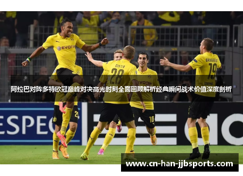 阿拉巴对阵多特欧冠巅峰对决高光时刻全面回顾解析经典瞬间战术价值深度剖析