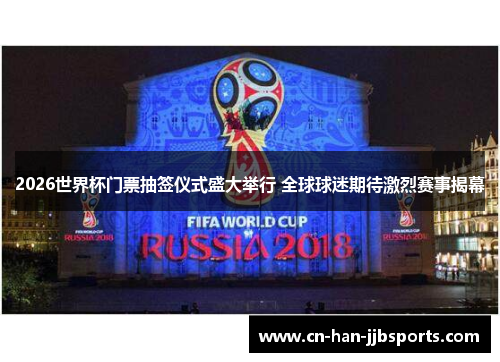 2026世界杯门票抽签仪式盛大举行 全球球迷期待激烈赛事揭幕