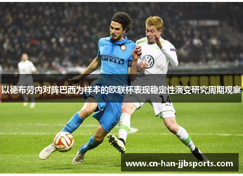 以德布劳内对阵巴西为样本的欧联杯表现稳定性演变研究周期观察