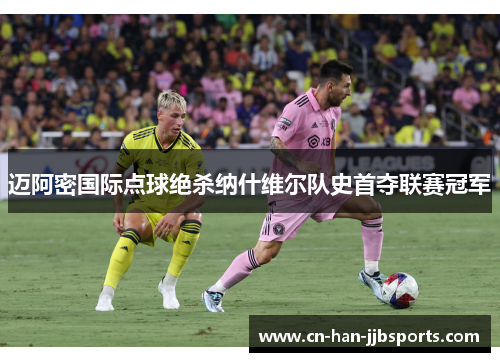 迈阿密国际点球绝杀纳什维尔队史首夺联赛冠军