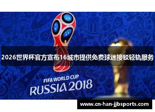 2026世界杯官方宣布16城市提供免费球迷接驳轻轨服务 2026世界杯官方宣布16城市提供免费球迷接驳轻轨服务