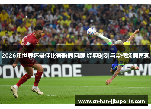 2026年世界杯最佳比赛瞬间回顾 经典时刻与震撼场面再现 2026年世界杯最佳比赛瞬间回顾 经典时刻与震撼场面再现