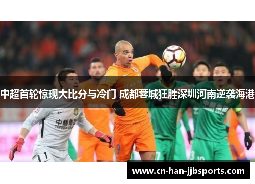 中超首轮惊现大比分与冷门 成都蓉城狂胜深圳河南逆袭海港