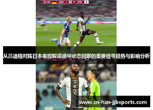 从吕迪格对阵日本表现解读德甲状态回暖的重要信号趋势与影响分析 从吕迪格对阵日本表现解读德甲状态回暖的重要信号趋势与影响分析