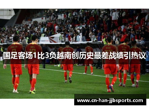 国足客场1比3负越南创历史最差战绩引热议