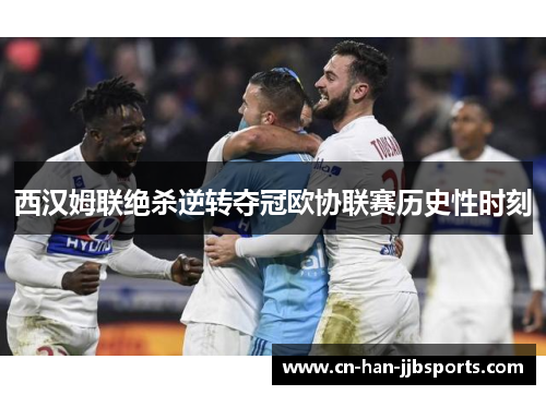 西汉姆联绝杀逆转夺冠欧协联赛历史性时刻