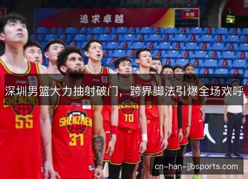 深圳男篮大力抽射破门，跨界脚法引爆全场欢呼
