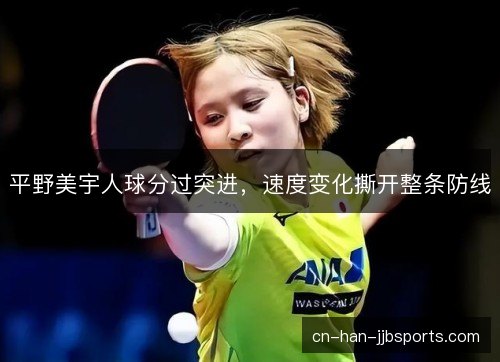 平野美宇人球分过突进，速度变化撕开整条防线